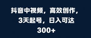 抖音中视频，高效创作，3天起号，日入可达3张【揭秘】-互联网资源大全网
