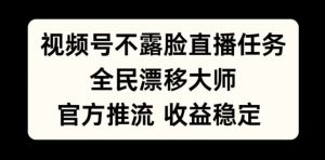 视频号不露脸直播任务，全民漂移大师，官方推流，收益稳定，全民可做【揭秘】-互联网资源大全网