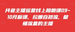 抖音主播运营线上陪跑课09-10月新课,拉爆自然流,做懂流量的主播-第一资源库