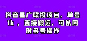 抖音星广联投项目,单号1k ,直接搬运,可以同时多号操作【揭秘】-互联网资源大全网