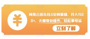 网易云音乐挂JI全网最稳,月入1500+,无需复杂操作,轻松拿收益【揭秘】-互联网资源大全网