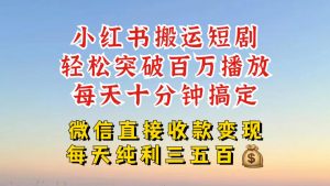 小红书搬运热门短剧,轻松爆流百万播放,每天引流几十人,搞个大几百块真的很简单-互联网资源大全网