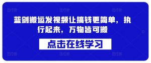 蓝剑搬运发视频让搞钱更简单，执行起来，万物皆可搬-第一资源库