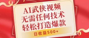 AI武侠视频,无脑打造爆款视频,小白无压力上手,无需任何技术,日收益500+【揭秘】-第一资源库