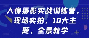 人像摄影实战训练营，现场实拍，10大主题，全景教学-互联网资源大全网