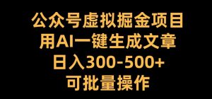 公众号虚拟掘金项目,用AI一键生成文章,日入300+可批量操作【揭秘】-互联网资源大全网