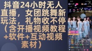 DY 24小时无人直播，女团跳舞新玩法，礼物收不停(含开播视频教程+软件+互动视频素材)【揭秘】-互联网资源大全网