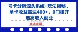 号卡分销源头系统+玩法揭秘,单卡收益高达400+,0门槛开启高收入副业-互联网资源大全网