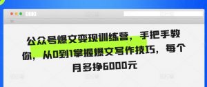 公众号爆文变现训练营,手把手教你,从0到1掌握爆文写作技巧,每个月多挣6000元-第一资源库