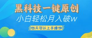 黑科技一键原创小白轻松月入破w,三当天可以上手操作【揭秘】-互联网资源大全网