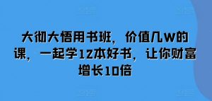大彻大悟用书班,价值几W的课,一起学12本好书,让你财富增长10倍-互联网资源大全网
