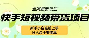 快手短视频带货项目最新玩法，新手小白轻松上手，日入几张很简单【揭秘】-互联网资源大全网