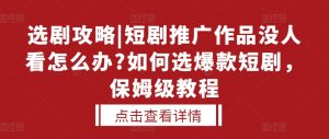 选剧攻略|短剧推广作品没人看怎么办?如何选爆款短剧，保姆级教程-互联网资源大全网