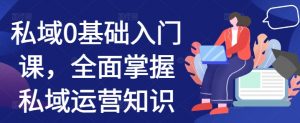 私域0基础入门课,全面掌握私域运营知识-互联网资源大全网