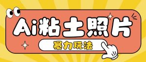 Ai粘土照片玩法,简单粗暴,小白轻松上手,单日收入200+-互联网资源大全网