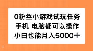0粉丝小游戏试玩任务，手机电脑都可以操作，小白也能月入5000+【揭秘】-互联网资源大全网