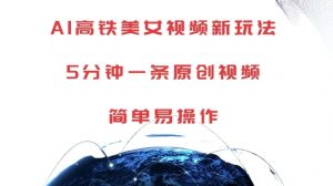 AI高铁美女视频新玩法,5分钟一条原创视频,简单易操作【揭秘】-互联网资源大全网