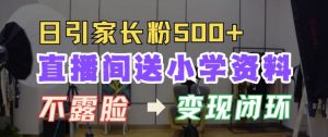 直播间送小学资料，每天引流家长粉500+，变现闭环模式【揭秘】-互联网资源大全网