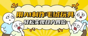 用AI制作毛绒玩具，轻松实现日入四位数【揭秘】-第一资源库
