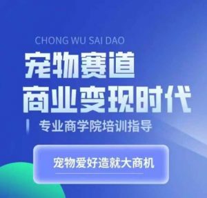 宠物赛道商业变现时代,学习宠物短视频带货变现,将宠物热爱变成事业-互联网资源大全网