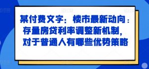 某付费文章:楼市最新动向,存量房贷利率调整新机制,对于普通人有哪些优势策略-互联网资源大全网