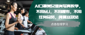 AI口罩美女健身写真教学，不用MJ，不用哩布，不用任何会员，纯屌丝玩法-互联网资源大全网