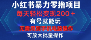 小红书暴力零撸项目,有号就能玩,单号每天变现1到15元,可放大批量操作,无需手机电脑操作【揭秘】-互联网资源大全网
