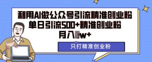 利用AI矩阵做公众号引流精准创业粉,单日引流500+精准创业粉,月入过w【揭秘】-互联网资源大全网
