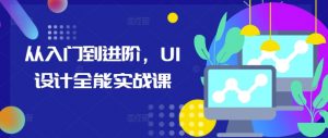 从入门到进阶，UI设计全能实战课-互联网资源大全网