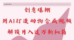 创意爆棚,用AI打造动物合成视频,解锁月入过W新秘籍【揭秘】-互联网资源大全网