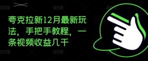 夸克拉新12月最新玩法,手把手教程,一条视频收益几千-互联网资源大全网