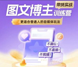图文博主带货实战训练营,更适合普通人的自媒体玩法,不露脸不直播不剪辑-互联网资源大全网