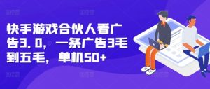 快手游戏合伙人看广告3.0，一条广告3毛到五毛，单机50+【揭秘】-互联网资源大全网