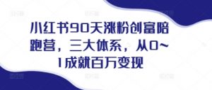 小红书90天涨粉创富陪跑营,三大体系,从0~1成就百万变现,做小红书的最后一站-互联网资源大全网