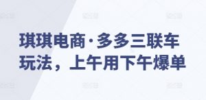 琪琪电商·多多三联车玩法,上午用下午爆单-第一资源库