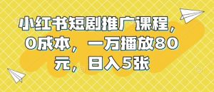 小红书短剧推广课程,0成本,一万播放80元,日入5张-互联网资源大全网