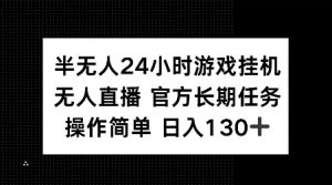 半无人24小时游戏挂JI,官方长期任务,操作简单 日入130+【揭秘】-互联网资源大全网