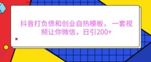 抖音打负债和创业自热模板, 一套视频让你微信,日引200+【揭秘】-互联网资源大全网