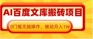 AI百度文库搬砖项目,0门槛无脑操作,被动月入1W-互联网资源大全网