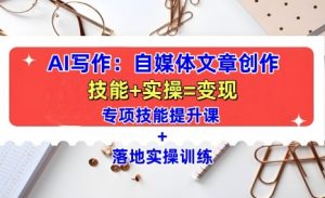AI写作:自媒体文章创作全方位教学课,技能提升+实操训练-互联网资源大全网