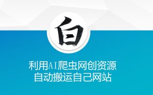 利用AI爬虫网创资源网自动搬运自己网站-互联网资源大全网