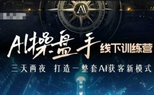 AI操盘手线下训练营,打造AI获客新模式,跟上ai时代,新商业-互联网资源大全网