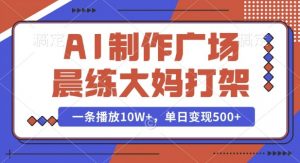 AI制作广场晨练大妈打架，一条播放10W+，单日变现多张【揭秘】-互联网资源大全网