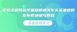 虚拟资源网站零基础精通火车头采集规则发布模块编写教程-互联网资源大全网
