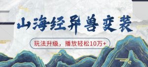 山海经异兽变装,玩法升级,播放轻松10万+-互联网资源大全网