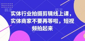 实体行业拍摄剪辑线上课,实体商家不要再等啦,短视频拍起来-互联网资源大全网