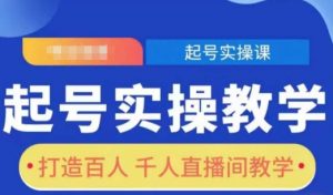 起号实操教学,打造百人千人直播间教学-互联网资源大全网