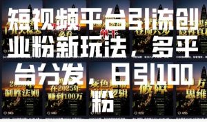 短视频平台引流创业粉新玩法，多平台分发，日引100粉-互联网资源大全网