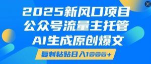 2025新风口项目,公众号流量主托管,AI生成原创爆文,复制粘贴日入多张-互联网资源大全网