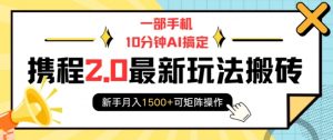 一部手机10分钟AI搞定,携程2.0最新玩法搬砖,新手月入1500+可矩阵操作-互联网资源大全网